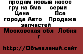 продам новый насос гру на бмв  3 серии › Цена ­ 15 000 - Все города Авто » Продажа запчастей   . Московская обл.,Лобня г.